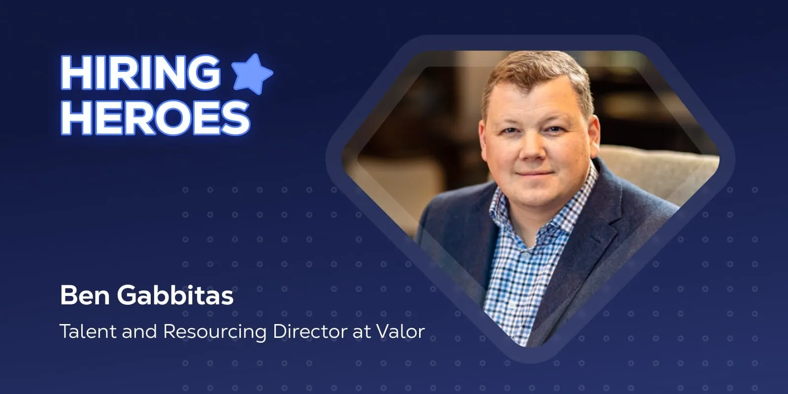 The Hiring Heroes cover card with a photo of Ben Gabbitas, Talent and Resourcing Director at Valor.